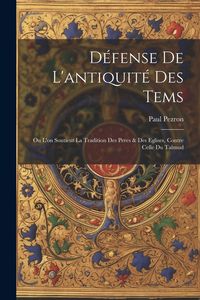 Produktbild: D&eacute;fense De L'antiquit&eacute; Des Tems: Ou L'on Soutient La Tradition Des Peres & Des Eglises, Contre Celle Du Talmud