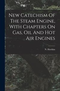 Produktbild: New Catechism Of The Steam Engine, With Chapters On Gas, Oil And Hot Air Engines
