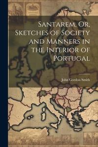 Produktbild: Santarem, Or, Sketches of Society and Manners in the Interior of Portugal