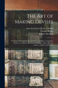 Produktbild: The Art of Making Devises: Treating of Hieroglyphicks, Symboles, Emblemes, Aenigma's, Sentences, Parables, Reverses of Medals, Armes, Blazons, Ci