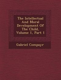 Produktbild: The Intellectual and Moral Development of the Child, Volume 1, Part 1