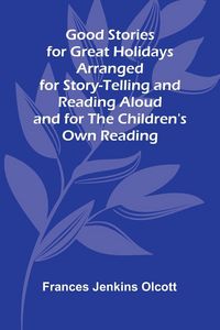 Produktbild: Good Stories for Great Holidays; Arranged for Story-Telling and Reading Aloud and for the Children's Own Reading