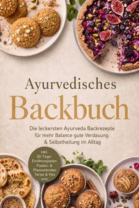 Produktbild: Ayurvedisches Backbuch: Die leckersten Ayurveda Backrezepte f&uuml;r mehr Balance, gute Verdauung & Selbstheilung im Alltag - inkl. 30-Tage-Ern&auml;hrungsplan,