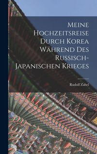Produktbild: Meine Hochzeitsreise durch Korea W&auml;hrend des Russisch-japanischen Krieges