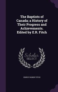 Produktbild: The Baptists of Canada; a History of Their Progress and Achievements. Edited by E.R. Fitch