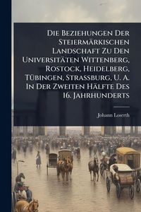 Produktbild: Die Beziehungen Der Steierm&auml;rkischen Landschaft Zu Den Universit&auml;ten Wittenberg, Rostock, Heidelberg, T&Atilde;1/4bingen, Strassburg, U. A. In Der Zweiten H&auml;lfte Des 16. Jahrhunderts