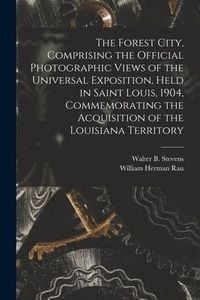 Produktbild: The Forest City, Comprising the Official Photographic Views of the Universal Exposition, Held in Saint Louis, 1904, Commemorating the Acquisition of t