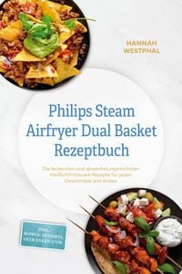 Produktbild: Philips Steam Airfryer Dual Basket Rezeptbuch: Die leckersten und abwechslungsreichsten Hei&szlig;luftfritteusen Rezepte f&uuml;r jeden Geschmack und Anlass - in