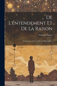 Produktbild: De L'entendement Et De La Raison: Introduction &Agrave; L'&eacute;tude De La Philosophie...