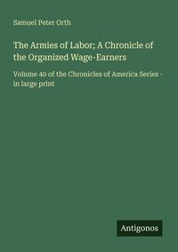 Produktbild: The Armies of Labor; A Chronicle of the Organized Wage-Earners