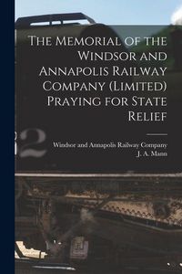 Produktbild: The Memorial of the Windsor and Annapolis Railway Company (Limited) Praying for State Relief [microform]