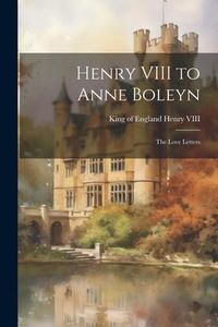 Produktbild: Henry VIII to Anne Boleyn: The Love Letters