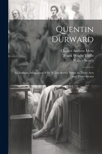 Produktbild: Quentin Durward; a Dramatic Adaptation of Sir Walter Scott's Novel, in Three Acts and Three Scenes