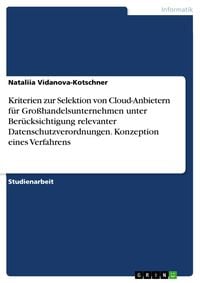 Produktbild: Kriterien zur Selektion von Cloud-Anbietern f&uuml;r Gro&szlig;handelsunternehmen unter Ber&uuml;cksichtigung relevanter Datenschutzverordnungen. Konzeption eines Ver