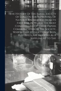Produktbild: The History Of The Royal Society Of London For Improving Of Natural Knowledge From Its First Rise, In Which The Most Considerable Of Those Papers Comm