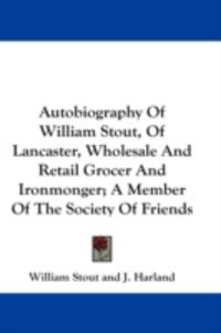 Produktbild: Autobiography of William Stout, of Lancaster, Wholesale and Retail Grocer and Ironmonger; A Member of the Society of Friends