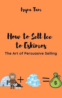 Produktbild: How to Sell Ice to Eskimos. The Art of Persuasive Selling