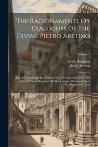 Produktbild: The Ragionamenti, Or Dialogues Of The Divine Pietro Aretino: Literally Translated Into English. With A Reproduction Of The Author's Portrait Engraved
