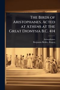 Produktbild: The Birds of Aristophanes, Acted at Athens at the Great Dionysia B.C. 414