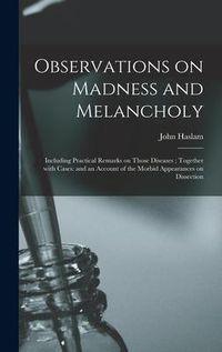 Produktbild: Observations on Madness and Melancholy: Including Practical Remarks on Those Diseases; Together With Cases: and an Account of the Morbid Appearances o