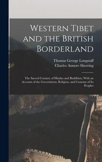 Produktbild: Western Tibet and the British Borderland; the Sacred Country of Hindus and Buddhists, With an Account of the Government, Religion, and Customs of Its