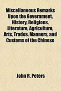 Produktbild: Miscellaneous Remarks Upon the Government, History, Religions, Literature, Agriculture, Arts, Trades, Manners, and Customs of the Chinese