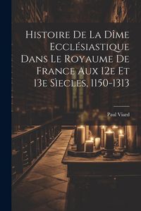 Produktbild: Histoire De La D&icirc;me Eccl&eacute;siastique Dans Le Royaume De France Aux 12e Et 13e S&igrave;ecles, 1150-1313