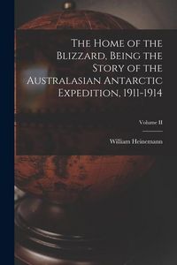 Produktbild: The Home of the Blizzard, Being the Story of the Australasian Antarctic Expedition, 1911-1914; Volume II