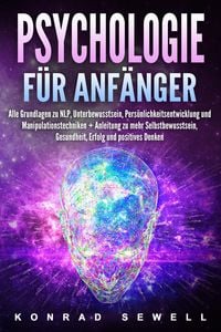 Produktbild: Psychologie f&uuml;r Anf&auml;nger: Alle Grundlagen zu NLP, Unterbewusstsein, Pers&ouml;nlichkeitsentwicklung und Manipulationstechniken +Anleitung zu mehr Selbstbew