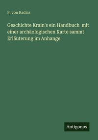 Produktbild: Geschichte Krain's ein Handbuch mit einer arch&auml;ologischen Karte sammt Erl&auml;uterung im Anhange