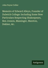 Produktbild: Memoirs of Edward Alleyn, Founder of Dulwich College: Including Some New Particulars Respecting Shakespeare, Ben Jonson, Massinger, Marston, Dekker, &c.