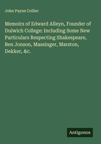 Produktbild: Memoirs of Edward Alleyn, Founder of Dulwich College: Including Some New Particulars Respecting Shakespeare, Ben Jonson, Massinger, Marston, Dekker, &