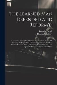 Produktbild: The Learned Man Defended and Reform'd: A Discourse of Singular Politeness and Elocution, Seasonably Asserting the Right of the Muses in Opposition to