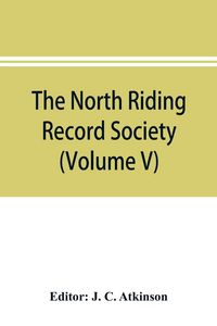 Produktbild: The North Riding Record Society for the Publication of Original Documents relating to the North Riding of the County of York (Volume V) Quarter sessio