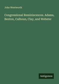 Produktbild: Congressional Reminiscences. Adams, Benton, Calhoun, Clay, and Webster