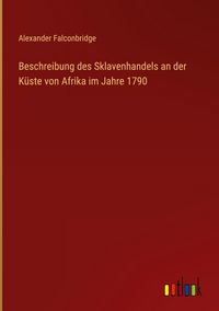 Produktbild: Beschreibung des Sklavenhandels an der K&uuml;ste von Afrika im Jahre 1790