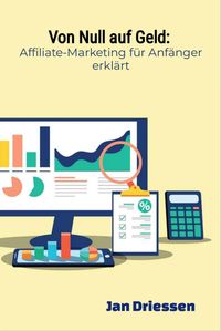 Produktbild: Von Null auf Geld: : Affiliate-Marketing f&uuml;r Anf&auml;nger erkl&auml;rt