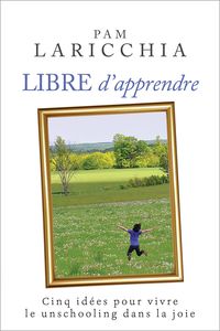 Produktbild: Libre d'apprendre : Cinq id&eacute;es pour vivre le unschooling dans la joie