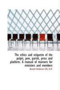 Produktbild: The Ethics and Etiquette of the Pulpit, Pew, Parish, Press and Platform. a Manual of Manners for Min