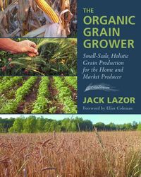 Bild vom Artikel The Organic Grain Grower: Small-Scale, Holistic Grain Production for the Home and Market Producer vom Autor Jack Lazor