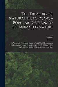 Produktbild: The Treasury of Natural History; or, A Popular Dictionary of Animated Nature: In Which the Zoological Characteristics That Distinguish the Different C