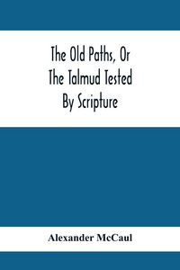 Produktbild: The Old Paths, Or The Talmud Tested By Scripture, Being A Comparison Of The Principles And Doctrines Of Modern Judaism With The Religion Of Moses And The Prophets