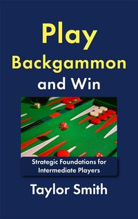 Produktbild: Play Backgammon and Win: Strategic Foundations for Intermediate Players