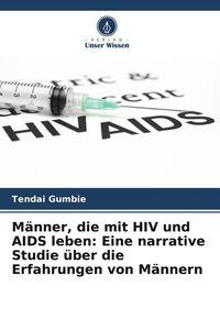 Produktbild: M&auml;nner, die mit HIV und AIDS leben: Eine narrative Studie &uuml;ber die Erfahrungen von M&auml;nnern