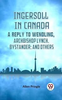 Produktbild: Ingersoll in Canada a Reply To Wendling, Archbishop Lynch, Bystander; and Others