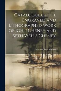 Produktbild: Catalogue of the Engraved and Lithographed Work of John Cheney and Seth Wells Cheney