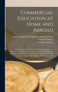 Produktbild: Commercial Education at Home and Abroad: A Comprehensive Handbook Providing Materials for a Scheme of Commercial Education for the United Kingdom, Inc