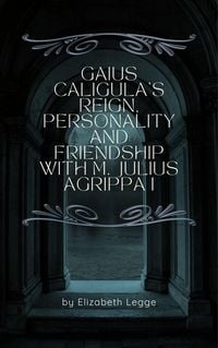Produktbild: Gaius Caligula's Reign, Personality and Friendship with M. Julius Agrippa I (Echoes of Ancient Rome: Politics, Medicine, and War)