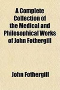 Produktbild: A Complete Collection of the Medical and Philosophical Works of John Fothergill