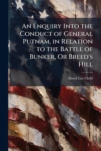 Produktbild: An Enquiry Into the Conduct of General Putnam, in Relation to the Battle of Bunker, Or Breed's Hill